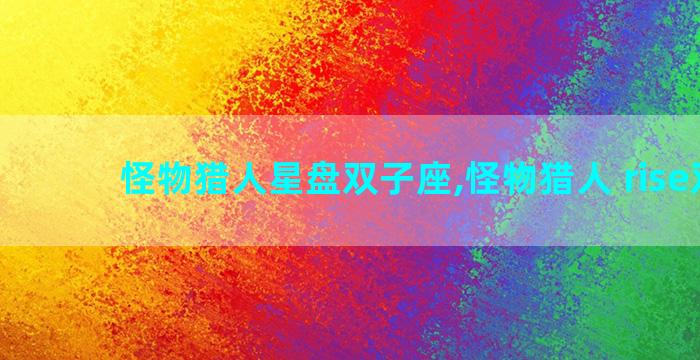 怪物猎人星盘双子座,怪物猎人 rise双子